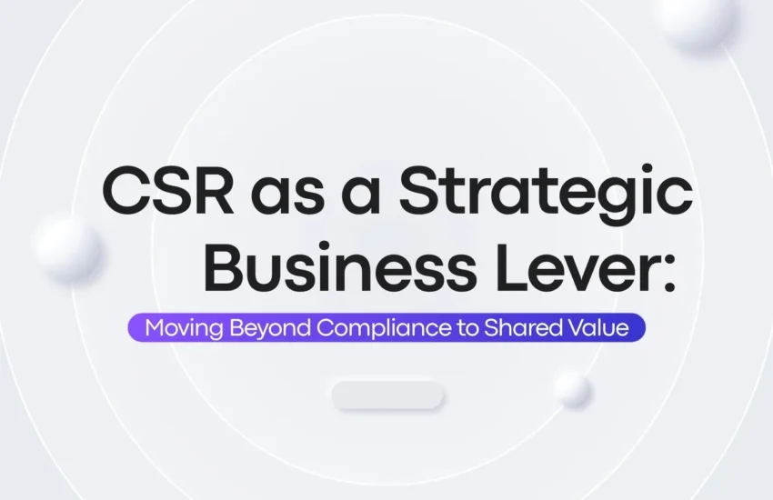 CSR as a Strategic Business Lever: Moving Beyond Compliance to Shared Value